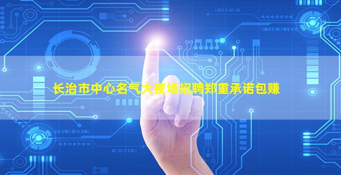 长治市中心名气大夜场招聘郑重承诺包赚